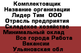 Комплектовщик › Название организации ­ Лидер Тим, ООО › Отрасль предприятия ­ Складское хозяйство › Минимальный оклад ­ 30 000 - Все города Работа » Вакансии   . Ульяновская обл.,Димитровград г.